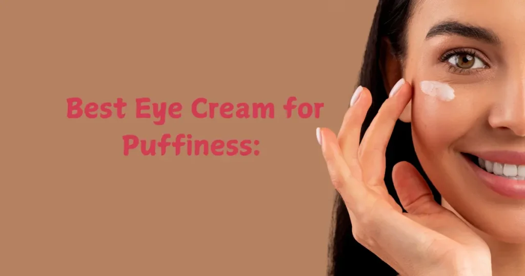 Best Eye Cream for puffiness: Say Goodbye to Tired Eyes!