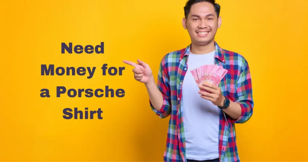 Need Money for a Porsche Shirt